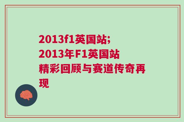 2013f1英國站;2013年F1英國站精彩回顧與賽道傳奇再現(xiàn)